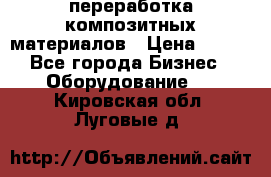 переработка композитных материалов › Цена ­ 100 - Все города Бизнес » Оборудование   . Кировская обл.,Луговые д.